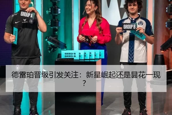 德雷珀晋级引发关注：新星崛起还是昙花一现？